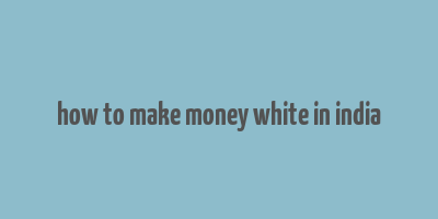 how to make money white in india