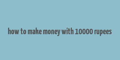 how to make money with 10000 rupees