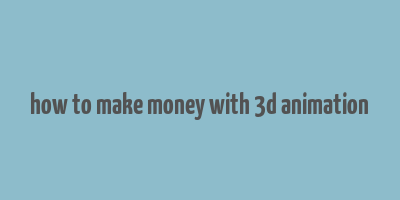 how to make money with 3d animation