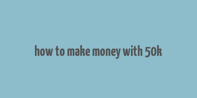 how to make money with 50k