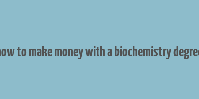 how to make money with a biochemistry degree