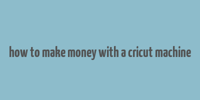 how to make money with a cricut machine