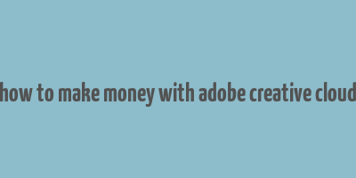 how to make money with adobe creative cloud