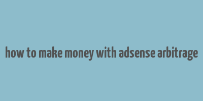 how to make money with adsense arbitrage