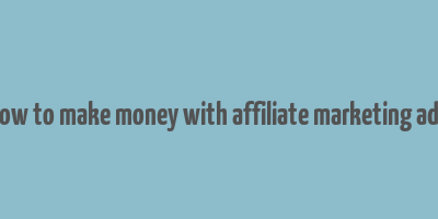 how to make money with affiliate marketing ads