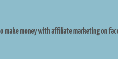 how to make money with affiliate marketing on facebook