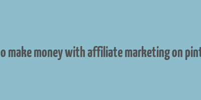 how to make money with affiliate marketing on pinterest