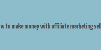 how to make money with affiliate marketing seller