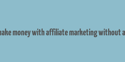 how to make money with affiliate marketing without a website