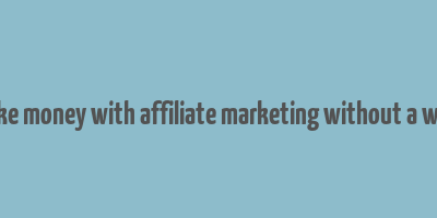 how to make money with affiliate marketing without a website free