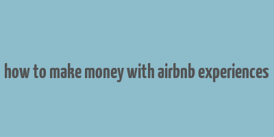 how to make money with airbnb experiences