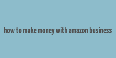 how to make money with amazon business