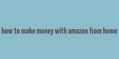 how to make money with amazon from home