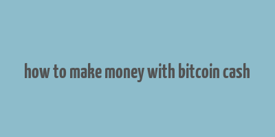 how to make money with bitcoin cash