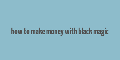 how to make money with black magic