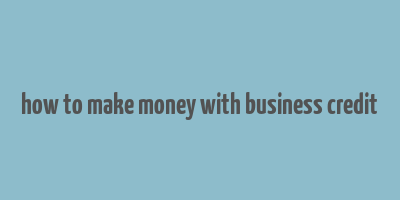 how to make money with business credit