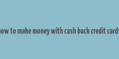 how to make money with cash back credit cards