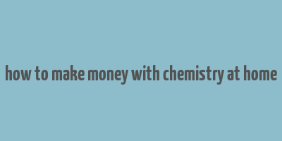 how to make money with chemistry at home