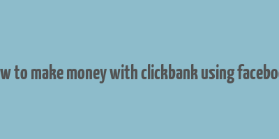 how to make money with clickbank using facebook