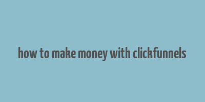 how to make money with clickfunnels