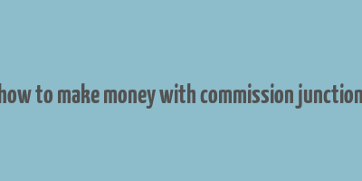 how to make money with commission junction