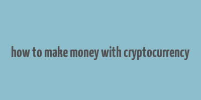 how to make money with cryptocurrency