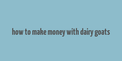 how to make money with dairy goats