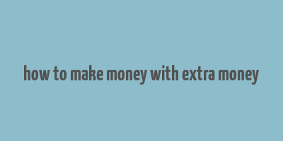 how to make money with extra money