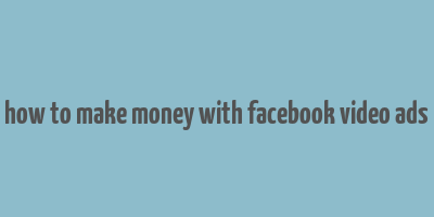 how to make money with facebook video ads