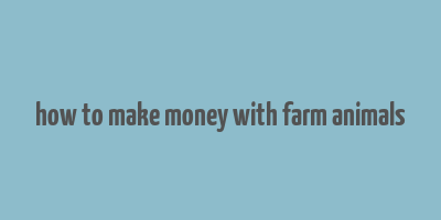 how to make money with farm animals