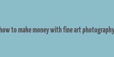 how to make money with fine art photography