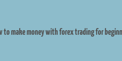 how to make money with forex trading for beginners