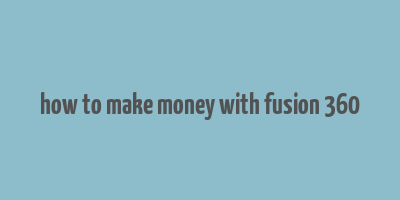 how to make money with fusion 360