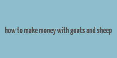 how to make money with goats and sheep