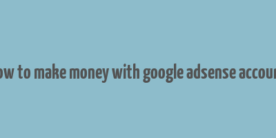 how to make money with google adsense account