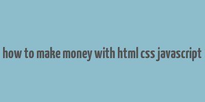 how to make money with html css javascript