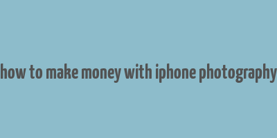 how to make money with iphone photography