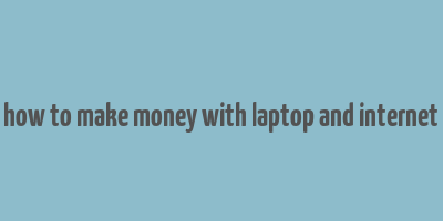 how to make money with laptop and internet