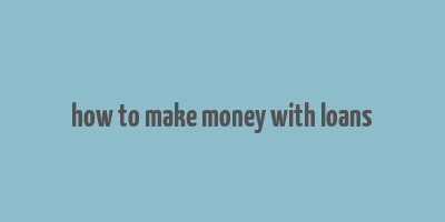 how to make money with loans