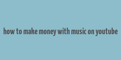 how to make money with music on youtube