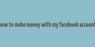 how to make money with my facebook account