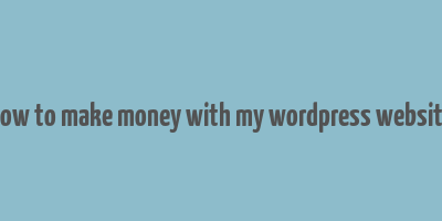 how to make money with my wordpress website