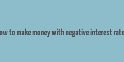 how to make money with negative interest rates