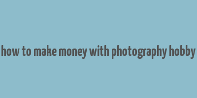 how to make money with photography hobby