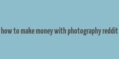 how to make money with photography reddit