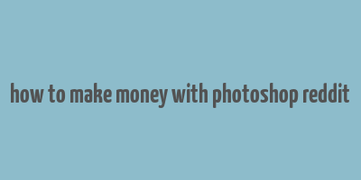 how to make money with photoshop reddit