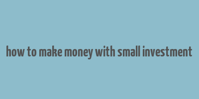 how to make money with small investment