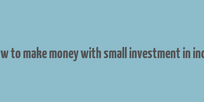 how to make money with small investment in india