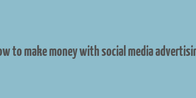 how to make money with social media advertising