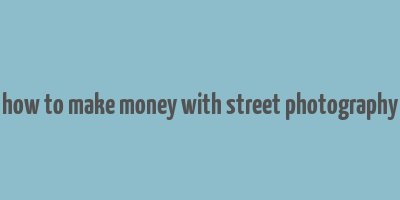 how to make money with street photography